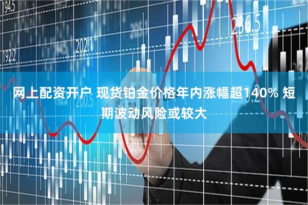 网上配资开户 现货铂金价格年内涨幅超140% 短期波动风险或较大
