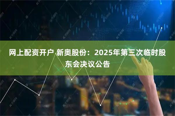 网上配资开户 新奥股份：2025年第三次临时股东会决议公告