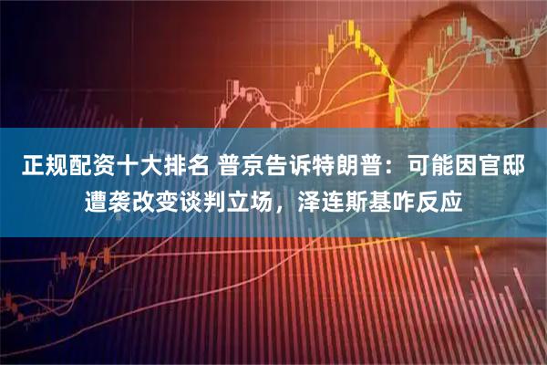 正规配资十大排名 普京告诉特朗普：可能因官邸遭袭改变谈判立场，泽连斯基咋反应