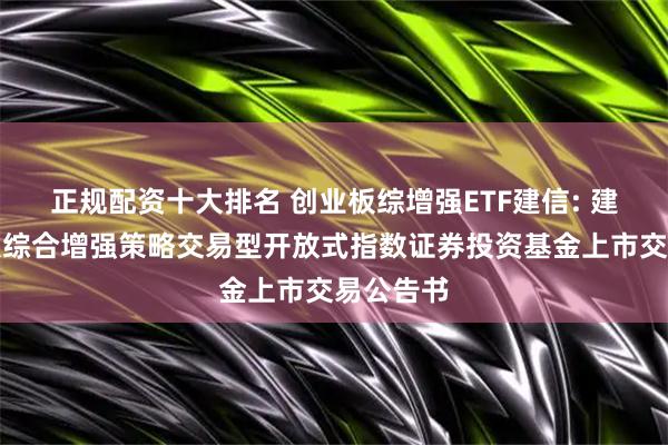 正规配资十大排名 创业板综增强ETF建信: 建信创业板综合增强策略交易型开放式指数证券投资基金上市交易公告书