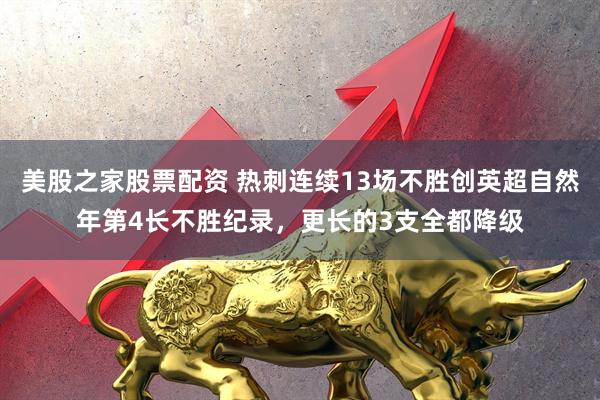 美股之家股票配资 热刺连续13场不胜创英超自然年第4长不胜纪录，更长的3支全都降级