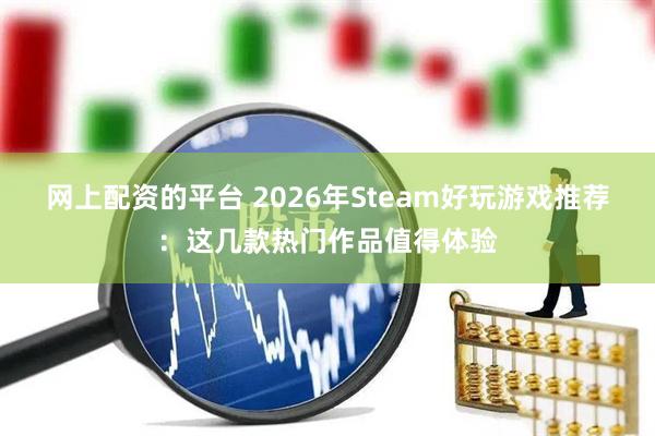 网上配资的平台 2026年Steam好玩游戏推荐：这几款热门作品值得体验