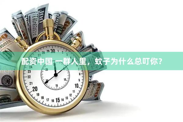 配资中国 一群人里，蚊子为什么总叮你？